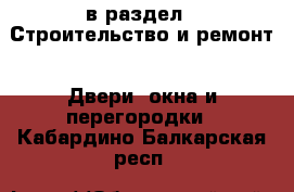  в раздел : Строительство и ремонт » Двери, окна и перегородки . Кабардино-Балкарская респ.